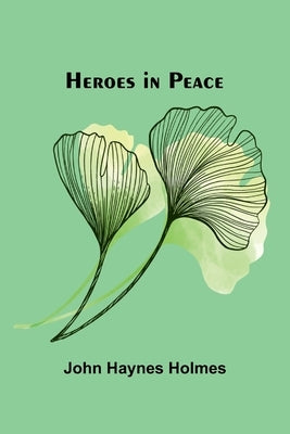 Heroes In Peace by Haynes Holmes, John