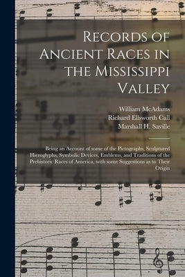 Records of Ancient Races in the Mississippi Valley: Being an Account of Some of the Pictographs, Sculptured Hieroglyphs, Symbolic Devices, Emblems, an by McAdams, William