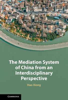 The Mediation System of China from an Interdisciplinary Perspective by Xiong, Hao