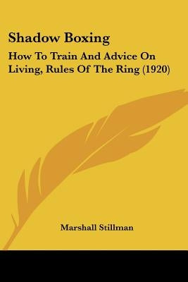 Shadow Boxing: How To Train And Advice On Living, Rules Of The Ring (1920) by Stillman, Marshall