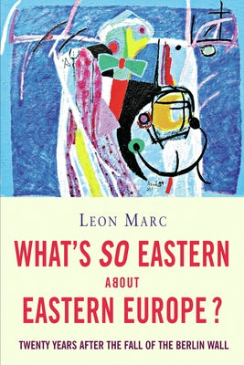 What's So Eastern about Eastern Europe?: Twenty Years After the Fall of the Berlin Wall by Marc, Leon