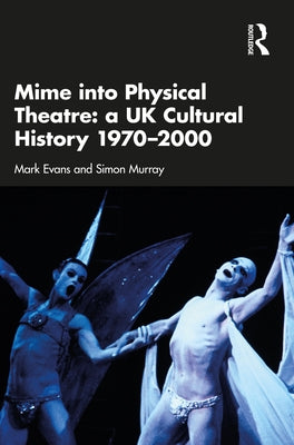 Mime Into Physical Theatre: A UK Cultural History 1970-2000 by Evans, Mark