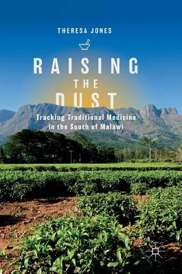 Raising the Dust: Tracking Traditional Medicine in the South of Malawi by Jones, Theresa