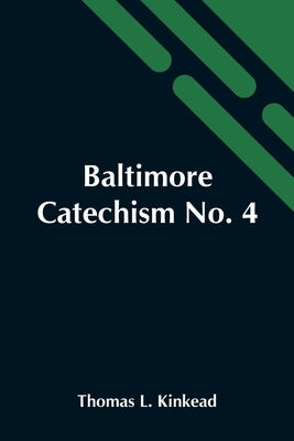 Baltimore Catechism No. 4; An Explanation Of The Baltimore Catechism Of Christian Doctrine For The Use Of Sunday-School Teachers And Advanced Classes by L. Kinkead, Thomas
