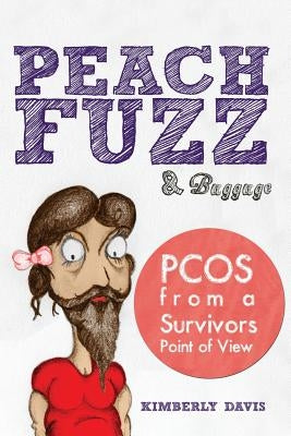 Peach Fuzz & Baggage: PCOS From A Survivors Point Of View by Davis, Kimberly