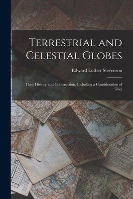 Terrestrial and Celestial Globes: Their History and Construction, Including a Consideration of Thei by Luther, Stevenson Edward