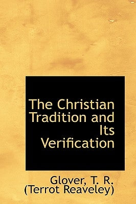 The Christian Tradition and Its Verification by T. R. (Terrot Reaveley), Glover