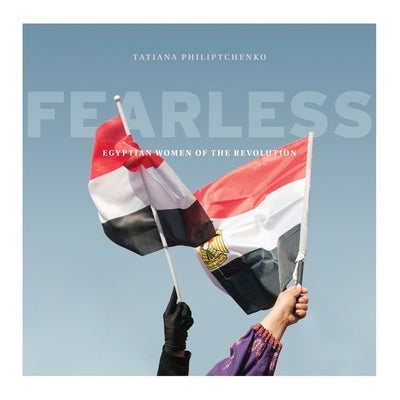 Fearless: Egyptian Women of the Revolution by Philiptchenko, Tatiana