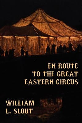 En Route to the Great Eastern Circus and Other Essays on Circus History by Slout, William L.
