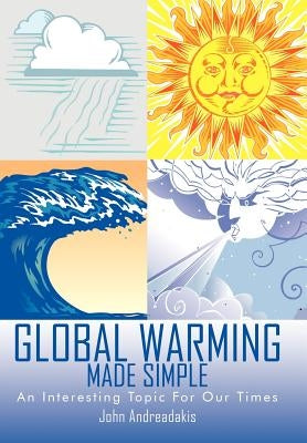 Global Warming Made Simple: An Interesting Topic For Our Times by Andreadakis, John