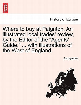 Where to Buy at Paignton. an Illustrated Local Trades' Review, by the Editor of the "Agents' Guide." ... with Illustrations of the West of England. by Anonymous