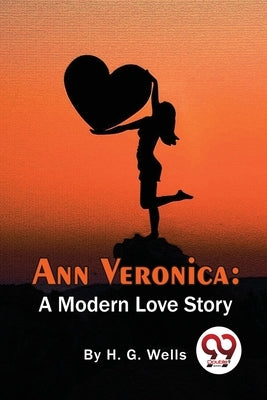 Ann Veronica: A Modern Love Story by Wells, H. G.