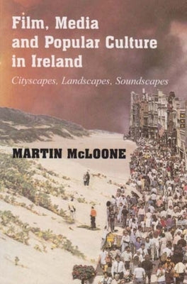 Film, Media and Popular Culture in Ireland: Cityscapes, Landscapes, Soundscapes by McLoone, Martin