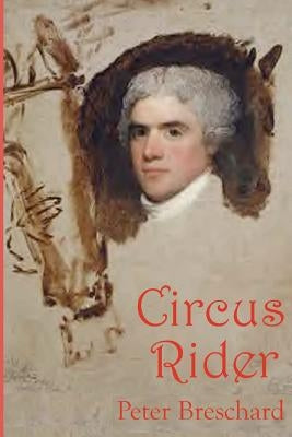 Circus Rider: A Novel History of the First American Circus by Breschard, Peter
