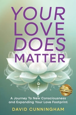 Your Love Does Matter: A Journey to New Consciousness and Expanding Your love Footprint by Cunningham, David