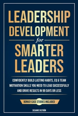 Leadership Development for Smarter Leaders: Confidently Build Lasting Habits, EQ & Team Motivation Skills You Need to Lead Successfully and Drive Resu by Ekström, Susanne