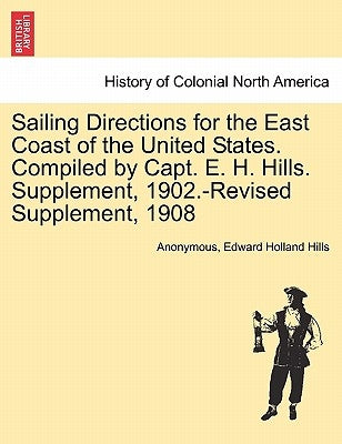 Sailing Directions for the East Coast of the United States. Compiled by Capt. E. H. Hills. Supplement, 1902.-Revised Supplement, 1908 by Anonymous