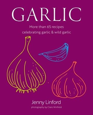 Garlic: More Than 65 Recipes Celebrating Garlic & Wild Garlic by Linford, Jenny