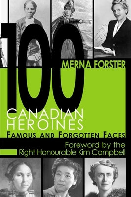 100 Canadian Heroines: Famous and Forgotten Faces by Forster, Merna