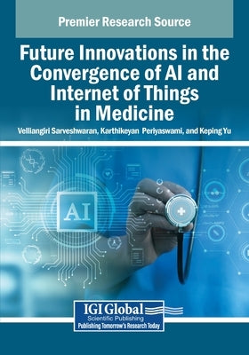 Future Innovations in the Convergence of AI and Internet of Things in Medicine by Sarveshwaran, Velliangiri