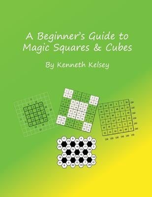 A Beginner's Guide to Magic Squares and Cubes by Kelsey, Ken