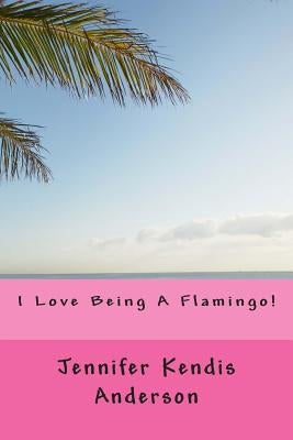 I Love Being A Flamingo! by Anderson, Jennifer Kendis
