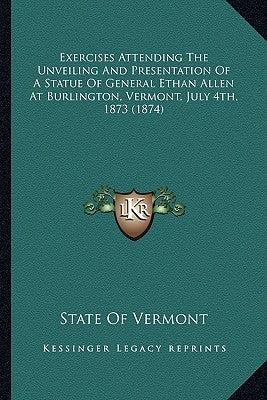 Exercises Attending The Unveiling And Presentation Of A Statue Of General Ethan Allen At Burlington, Vermont, July 4th, 1873 (1874) by State of Vermont