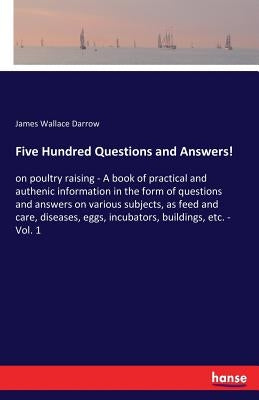 Five Hundred Questions and Answers!: on poultry raising - A book of practical and authenic information in the form of questions and answers on various by Darrow, James Wallace