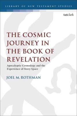 The Cosmic Journey in the Book of Revelation: Apocalyptic Cosmology and the Experience of Story-Space by Rothman, Joel M.