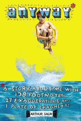 Anyway*: *A Story about Me with 138 Footnotes, 27 Exaggerations, and 1 Plate of Spaghetti by Salm, Arthur