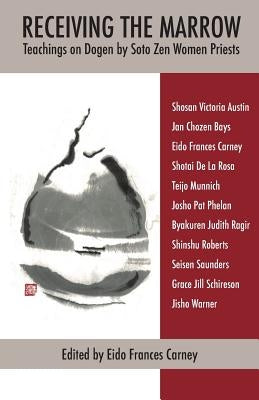 Receiving the Marrow: Teachings on Dogen by Soto Zen Women Priests by Carney, Eido Frances