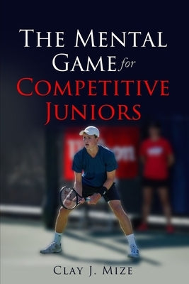 The Mental Game for the Competitive Junior by Mize, Clay J.