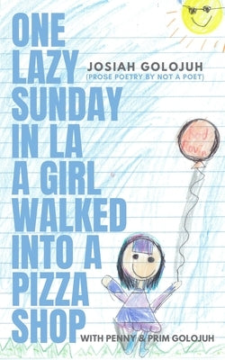 One Lazy Sunday In LA a Girl Walked Into a Pizza Shop: (Prose Poetry by Not a Poet) by Golojuh, Penny