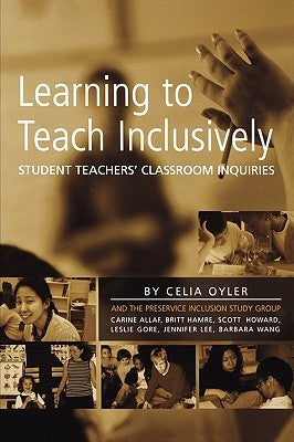 Learning to Teach Inclusively: Student Teachers' Classroom Inquiries by Oyler, Celia
