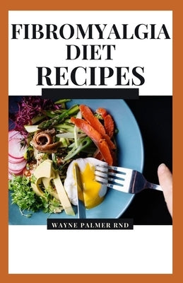 Fibromyalgia Diet Recipes: The Effective Guide On How To Treat Your Fibromyalgia And Chronic Issues With The Aid Of Meal And Diets by Palmer Rnd, Wayne