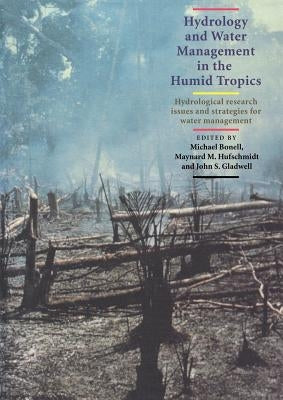 Hydrology and Water Management in the Humid Tropics: Hydrological Research Issues and Strategies for Water Management by Bonell, Michael