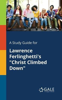 A Study Guide for Lawrence Ferlinghetti's "Christ Climbed Down" by Gale, Cengage Learning