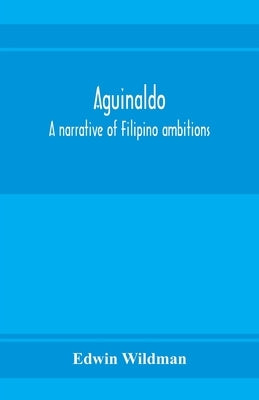 Aguinaldo: a narrative of Filipino ambitions by Wildman, Edwin
