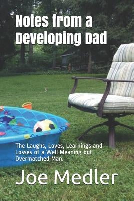 Notes from a Developing Dad: The Laughs, Loves, Learnings and Losses of a Well Meaning but Overmatched Man. by Medler, Joe