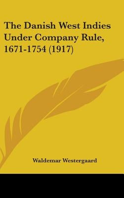 The Danish West Indies Under Company Rule, 1671-1754 (1917) by Westergaard, Waldemar
