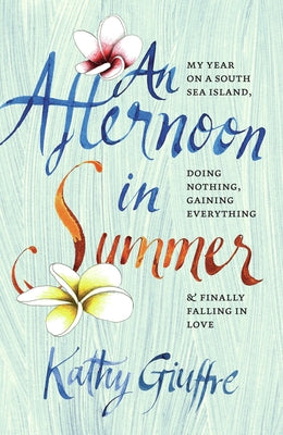 An Afternoon in Summer: My Year on a South Sea Island, Doing Nothing, Gaining Everything, and Finally Falling in Love by Giuffre, Kathy