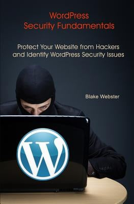 WordPress Security Fundamentals: Protect Your Website from Hackers and Identify WordPress Security Issues by Webster, Blake