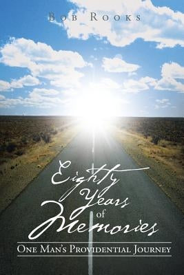 Eighty Years of Memories: One Man's Providential Journey by Rooks, Bob