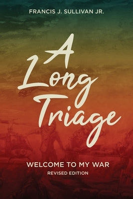 A Long Triage: Welcome to My War by Sulllivan, Francis Joseph
