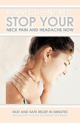 Stop Your Neck Pain and Headache Now: Fast and Safe Relief in Minutes Proven Effective for Thousands of Patients by Lichter M. D., Rowlin L.