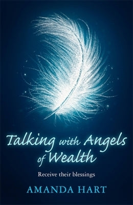 Talking with Angels of Wealth: Receive Their Blessings by Hart, Amanda