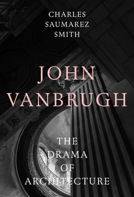 John Vanbrugh: The Drama of Architecture by Saumarez Smith, Charles