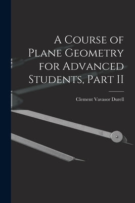 A Course of Plane Geometry for Advanced Students, Part II by Durell, Clement Vavasor