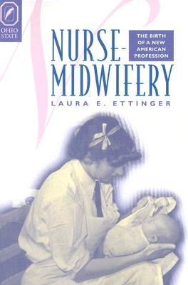Nurse-Midwifery: The Birth of a New American Profession by Ettinger, Laura E.