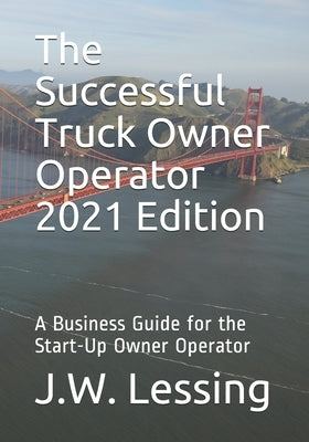 The Successful Truck Owner Operator 2021 Edition: A Business Guide for the Start-Up Owner Operator by Lessing, J. W.